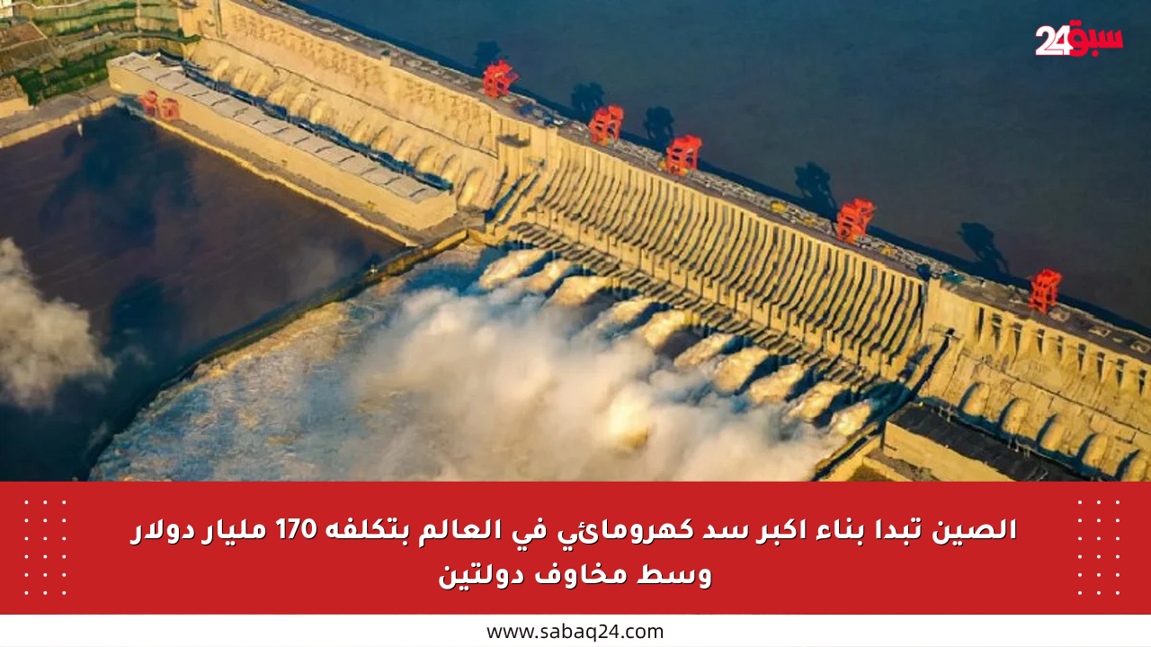 الصين تبدأ بناء أكبر سد كهرومائي في العالم بتكلفة 170 مليار دولار وسط مخاوف دولتين